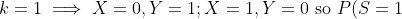 k=1 \implies X=0,Y=1;X=1,Y=0 \text{ so } P(S=1)=2 \cdot P(X=1,Y=0)=2\cdot \frac{\alpha}{(1+1+0)!} = \frac{2\alpha}{1\cdot 2}=\frac{\alpha}{1!}<br />